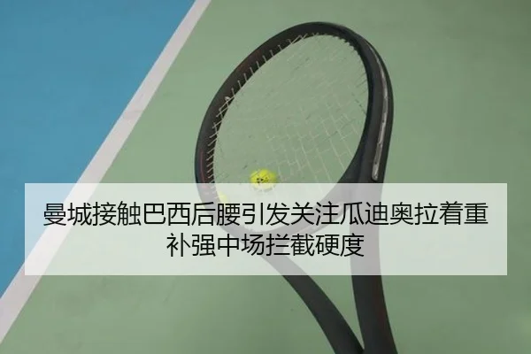 曼城接触巴西后腰引发关注瓜迪奥拉着重补强中场拦截硬度