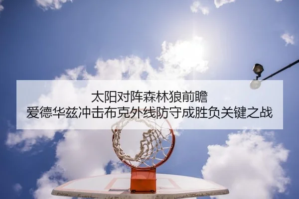 太阳对阵森林狼前瞻 爱德华兹冲击布克外线防守成胜负关键之战 - Crown Sports